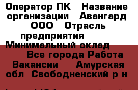 Оператор ПК › Название организации ­ Авангард, ООО › Отрасль предприятия ­ BTL › Минимальный оклад ­ 30 000 - Все города Работа » Вакансии   . Амурская обл.,Свободненский р-н